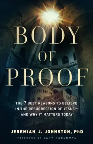 Body of Proof: The 7 Best Reasons to Believe in the Resurrection of Jesus